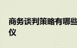 商务谈判策略有哪些 商务谈判有哪些基本礼仪