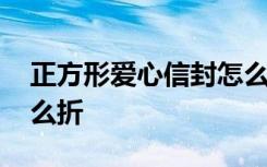 正方形爱心信封怎么折纸 正方形爱心信封怎么折