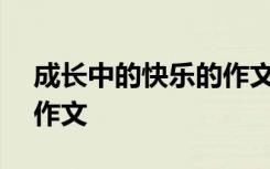 成长中的快乐的作文700字 成长中的快乐的作文