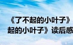 《了不起的小叶子》读后感(1500字) 《了不起的小叶子》读后感