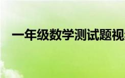 一年级数学测试题视频 一年级数学测试题