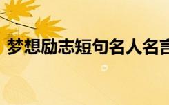 梦想励志短句名人名言 梦想的励志名言名句