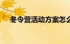 冬令营活动方案怎么写 冬令营活动方案