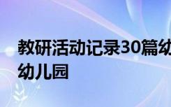 教研活动记录30篇幼儿园 教研活动记录内容幼儿园