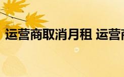 运营商取消月租 运营商取消漫游费最新消息