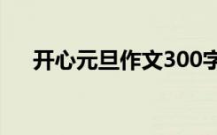 开心元旦作文300字左右 开心元旦作文