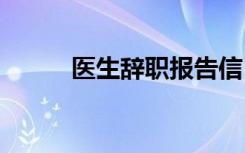 医生辞职报告信 医生辞职信走红