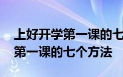 上好开学第一课的七个方法有哪些 上好开学第一课的七个方法