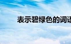 表示碧绿色的词语 表示碧绿的词语