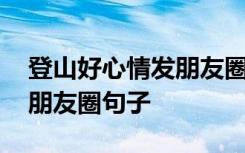 登山好心情发朋友圈句子图片 登山好心情发朋友圈句子