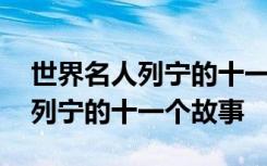 世界名人列宁的十一个故事有哪些 世界名人列宁的十一个故事