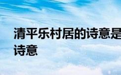 清平乐村居的诗意是什么意思 清平乐村居的诗意