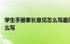 学生手册家长意见怎么写最简单一年级 学生手册家长意见怎么写