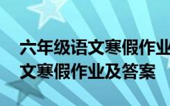 六年级语文寒假作业及答案人教版 六年级语文寒假作业及答案