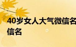 40岁女人大气微信名字大全 40岁女人高贵微信名