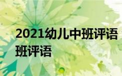 2021幼儿中班评语 幼儿中班评语-幼儿园中班评语