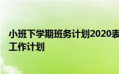 小班下学期班务计划2020表 小班下学期班务工作计划-学期工作计划