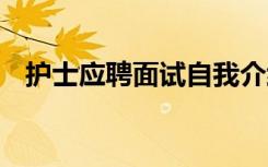 护士应聘面试自我介绍 应聘面试自我介绍