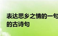 表达思乡之情的一句古诗 写出表达思乡之情的古诗句