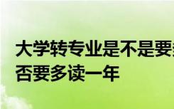 大学转专业是不是要多读一年? 大学转专业是否要多读一年