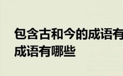 包含古和今的成语有哪些词语 包含古和今的成语有哪些