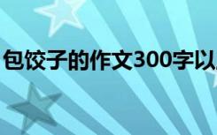 包饺子的作文300字以上 包饺子的作文300字