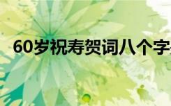 60岁祝寿贺词八个字是什么 60岁祝寿贺词