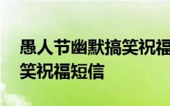 愚人节幽默搞笑祝福短信图片 愚人节幽默搞笑祝福短信