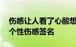 伤感让人看了心酸想哭的个签 心酸到想哭的个性伤感签名