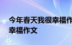 今年春天我很幸福作文800字 今年春天我很幸福作文