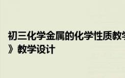 初三化学金属的化学性质教学设计 九年级《金属的化学性质》教学设计