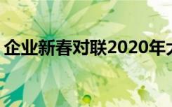 企业新春对联2020年大全书集 企业新春对联