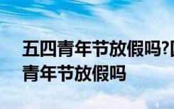 五四青年节放假吗?国家规定:放半天假 五四青年节放假吗