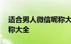 适合男人微信昵称大全霸气 适合男人微信昵称大全