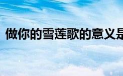 做你的雪莲歌的意义是 做你的雪莲抒情散文