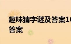 趣味猜字谜及答案100字以内 趣味猜字谜及答案