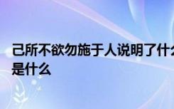 己所不欲勿施于人说明了什么道理 己所不欲勿施于人的意思是什么