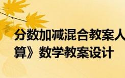 分数加减混合教案人教版 《分数加减混合运算》数学教案设计