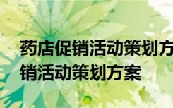 药店促销活动策划方案毕业设计范文 药店促销活动策划方案