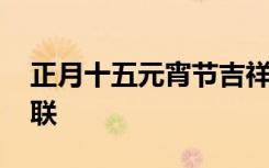 正月十五元宵节吉祥语 正月十五元宵佳节对联