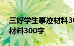 三好学生事迹材料300字大四 三好学生事迹材料300字