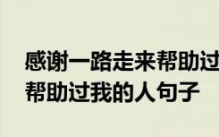 感谢一路走来帮助过我的人的话语 感谢一路帮助过我的人句子