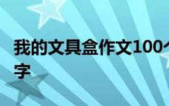 我的文具盒作文100个字 我的文具盒作文100字