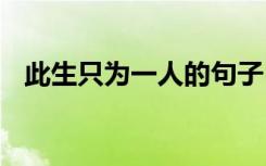 此生只为一人的句子 此生只为一人去散文