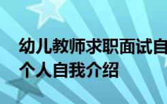 幼儿教师求职面试自我介绍 幼儿教师的面试个人自我介绍