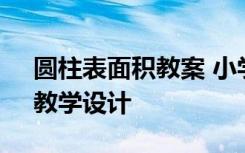 圆柱表面积教案 小学数学《圆柱的表面积》教学设计