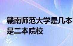 赣南师范大学是几本? 赣南师范大学是一本还是二本院校