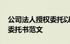 公司法人授权委托以后的责任 公司法人授权委托书范文