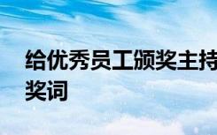 给优秀员工颁奖主持词 给优秀员工颁奖的颁奖词