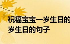 祝福宝宝一岁生日的句子朋友圈 祝福宝宝一岁生日的句子